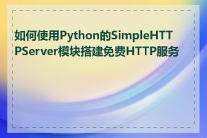 如何使用Python的SimpleHTTPServer模块搭建免费HTTP服务器