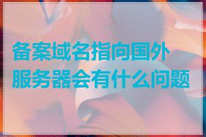 备案域名指向国外服务器会有什么问题吗