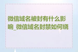 微信域名被封有什么影响_微信域名封禁如何绕过