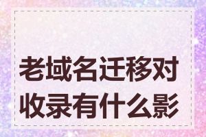 老域名迁移对收录有什么影响