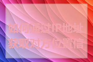 如何通过IP地址获取对方位置信息