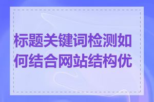 标题关键词检测如何结合网站结构优化