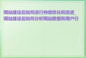 网站建设后如何进行持续优化和改进_网站建设后如何分析网站数据和用户行为