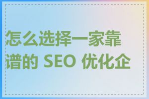 怎么选择一家靠谱的 SEO 优化企业