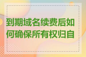 到期域名续费后如何确保所有权归自己