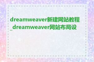dreamweaver新建网站教程_dreamweaver网站布局设计