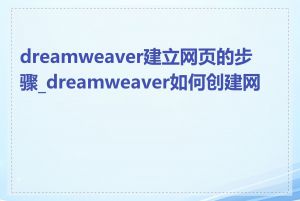 dreamweaver建立网页的步骤_dreamweaver如何创建网页