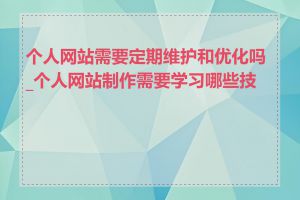 个人网站需要定期维护和优化吗_个人网站制作需要学习哪些技能