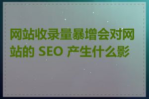 网站收录量暴增会对网站的 SEO 产生什么影响