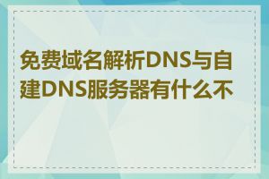 免费域名解析DNS与自建DNS服务器有什么不同
