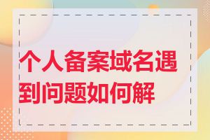个人备案域名遇到问题如何解决