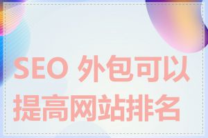 SEO 外包可以提高网站排名吗
