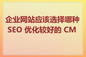企业网站应该选择哪种 SEO 优化较好的 CMS