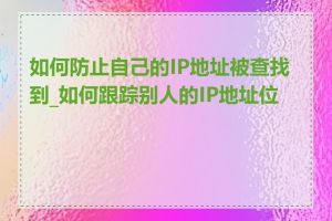 如何防止自己的IP地址被查找到_如何跟踪别人的IP地址位置