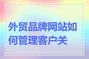 外贸品牌网站如何管理客户关系