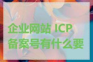 企业网站 ICP 备案号有什么要求