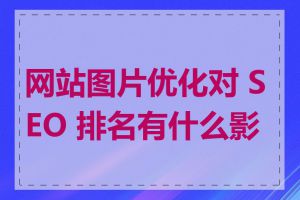 网站图片优化对 SEO 排名有什么影响