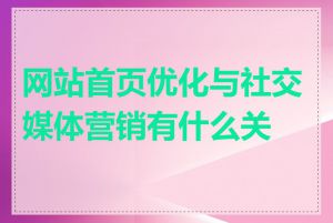 网站首页优化与社交媒体营销有什么关系