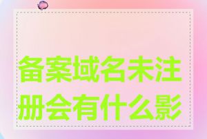 备案域名未注册会有什么影响