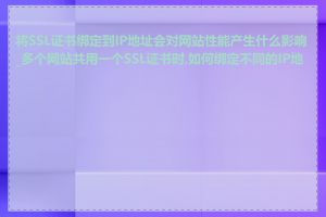 将SSL证书绑定到IP地址会对网站性能产生什么影响_多个网站共用一个SSL证书时,如何绑定不同的IP地址