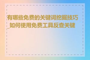 有哪些免费的关键词挖掘技巧_如何使用免费工具反查关键词
