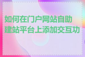 如何在门户网站自助建站平台上添加交互功能