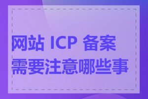 网站 ICP 备案需要注意哪些事项