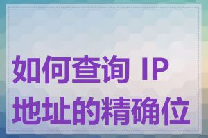 如何查询 IP 地址的精确位置
