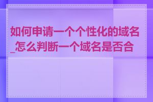 如何申请一个个性化的域名_怎么判断一个域名是否合适