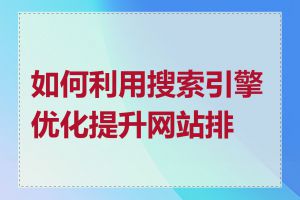 如何利用搜索引擎优化提升网站排名