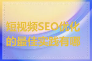 短视频SEO优化的最佳实践有哪些