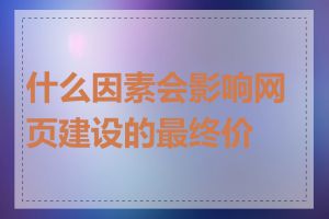 什么因素会影响网页建设的最终价格