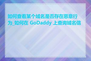 如何查看某个域名是否存在恶意行为_如何在 GoDaddy 上查询域名信息