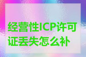 经营性ICP许可证丢失怎么补办