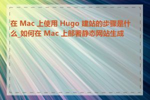 在 Mac 上使用 Hugo 建站的步骤是什么_如何在 Mac 上部署静态网站生成器