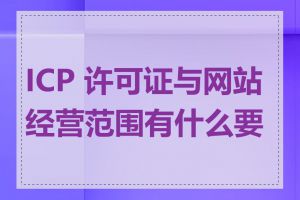 ICP 许可证与网站经营范围有什么要求
