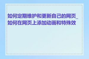 如何定期维护和更新自己的网页_如何在网页上添加动画和特殊效果