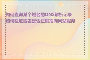 如何查询某个域名的DNS解析记录_如何验证域名是否正确指向网站服务器