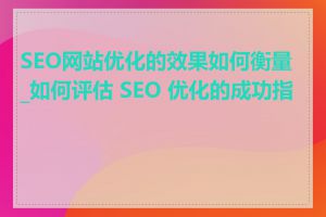 SEO网站优化的效果如何衡量_如何评估 SEO 优化的成功指标