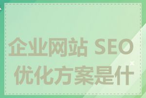 企业网站 SEO 优化方案是什么