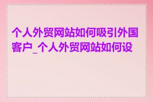 个人外贸网站如何吸引外国客户_个人外贸网站如何设计