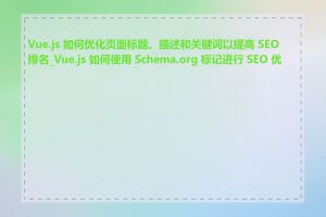 Vue.js 如何优化页面标题、描述和关键词以提高 SEO 排名_Vue.js 如何使用 Schema.org 标记进行 SEO 优化