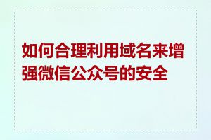 如何合理利用域名来增强微信公众号的安全性