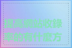 提高網站收錄率的有什麼方法