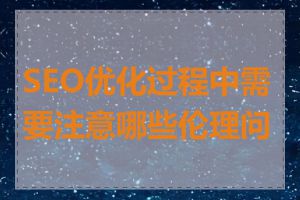 SEO优化过程中需要注意哪些伦理问题