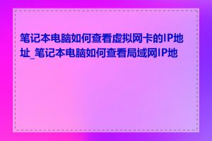 笔记本电脑如何查看虚拟网卡的IP地址_笔记本电脑如何查看局域网IP地址