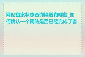网站备案状态查询渠道有哪些_如何确认一个网站是否已经完成了备案