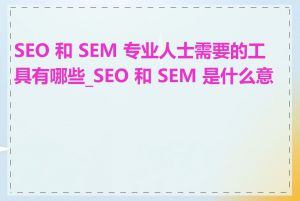 SEO 和 SEM 专业人士需要的工具有哪些_SEO 和 SEM 是什么意思
