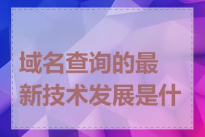 域名查询的最新技术发展是什么