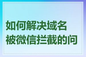 如何解决域名被微信拦截的问题